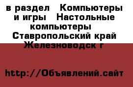  в раздел : Компьютеры и игры » Настольные компьютеры . Ставропольский край,Железноводск г.